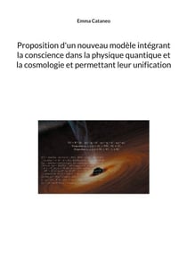 Proposition d'un nouveau modèle intégrant la conscience dans la physique quantique et la cosmologie et permettant leur unification