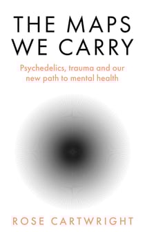 The Maps We Carry - Psychedelics, trauma and our new path to mental health