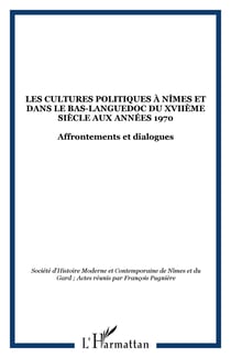 Les cultures politiques à Nîmes et dans le Bas-Languedoc du XVIIème siècle aux années 1970 - Affrontements et dialogues