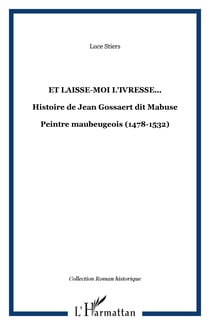 Et laisse-moi l'ivresse... - Histoire de Jean Gossaert dit Mabuse - Peintre maubeugeois (1478-1532)