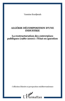 ALGÉRIE DÉCOMPOSITION D'UNE INDUSTRIE - La restructuration des entrerpises publiques (1980-2000) : l'Etat en question