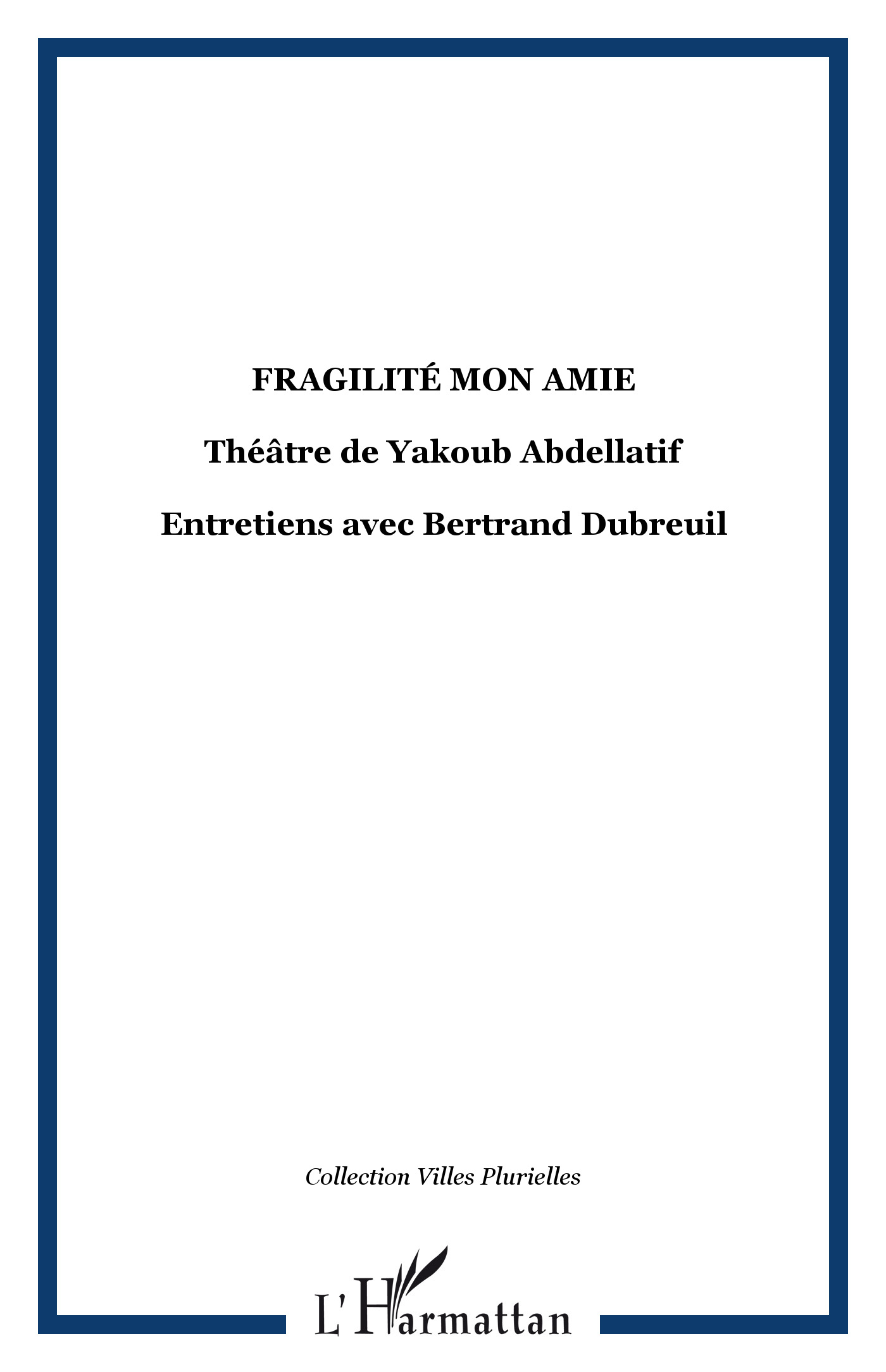 Fragilité mon amie, théâtre de Yakoub Abdellatif - Entretiens avec Bertrand Dubreuil