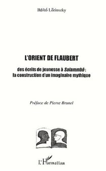 L'ORIENT DE FLAUBERT - Des écrits de jeunesse à Salammbô : la construction d'un imaginaire mythique