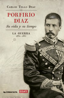 Porfirio Díaz. Su vida y su tiempo I - La guerra: 1830-1867