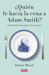 ¿Quién le hacía la cena a Adam Smith? - Una historia de las mujeres y la economía