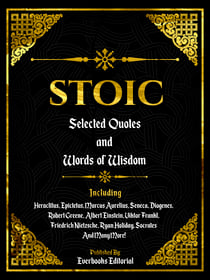 Stoic: Selected Quotes And Words Of Wisdom - Including:  Heraclitus, Epictetus, Marcus Aurelius, Seneca, Diogenes, Robert Greene, Albert Einstein, Viktor Frankl, Friedrich Nietzsche, Ryan Holiday, Socrates And Many More!