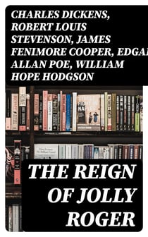 The Reign of Jolly Roger - Pirate Collection: History of the True Buccaneers, Novels, Stories & Legends