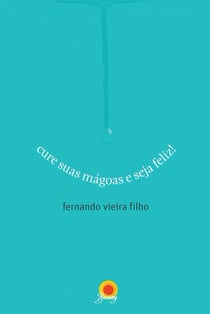 Cure suas mágoas e seja feliz