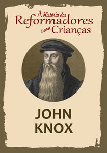A História dos Reformadores para Crianças: John Knox