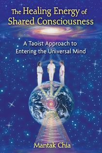 The Healing Energy of Shared Consciousness - A Taoist Approach to Entering the Universal Mind