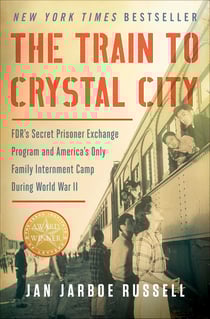 The Train to Crystal City - FDR's Secret Prisoner Exchange Program and America's Only Family Internment Camp During World War II