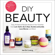 DIY Beauty - Easy, All-Natural Recipes Based on Your Favorites from Lush, Kiehl's, Burt's Bees, Bumble and bumble, Laura Mercier, and More!