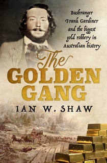 The Golden Gang - Bushranger Frank Gardiner and the biggest gold robbery in Australian history