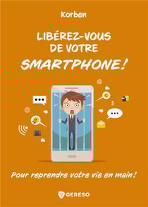 Libérez-vous de votre smartphone ! - pour reprendre votre vie en main !