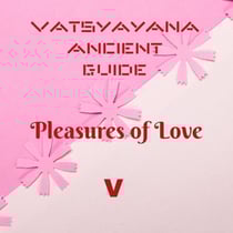 Vatsyayana Ancient Guide to the Pleasures of Love - V - Vatsyayana’s Kamasutra Series, #5