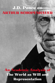 J.D. Ponce on Arthur Schopenhauer: An Academic Analysis of The World as Will and Representation - Great Minds of Universal Thought (Analyzed), #18