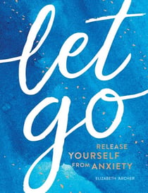 Let Go - Release Yourself from Anxiety – Practical Tips and Techniques to Live a Happy, Stress-Free Life