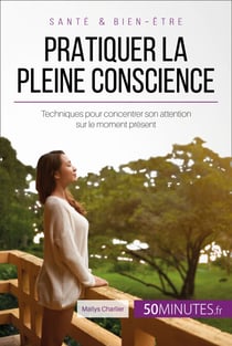Pratiquer la pleine conscience - Techniques pour concentrer son attention sur le moment présent