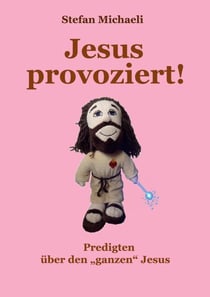 Jesus provoziert! - Predigten über den "ganzen" Jesus