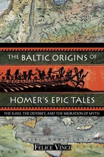 The Baltic Origins of Homer's Epic Tales - The Iliad, the Odyssey, and the Migration of Myth