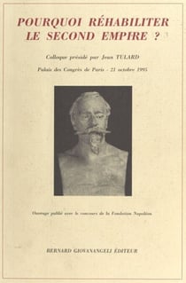 Pourquoi réhabiliter le Second Empire ? - Actes du Colloque organisé par le Souvenir napoléonien, Palais des Congrès de Paris, 21 octobre 1995