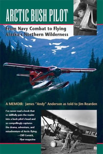 Arctic Bush Pilot: From Navy Combat to Flying Alaska's Northern Wilderness