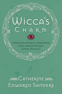 Wicca's Charm - Understanding the Spiritual Hunger Behind the Rise of Modern Witchcraft and Pagan Spirituality