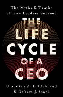 The Life Cycle of a CEO - The Myths & Truths of How Leaders Succeed