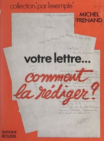 Votre lettre... comment la rédiger ? - Conseils généraux, pour chaque genre et chaque lettre, suivis de plans et de 80 développements-exemples