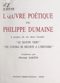 L'œuvre poétique de Philippe Dumaine - À propos de ses deux recueils : "Le rayon vert", "Où l'oubli se heurte à l'histoire"