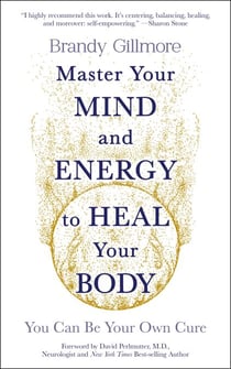 Master Your Mind and Energy to Heal Your Body - You Can Be Your Own Cure