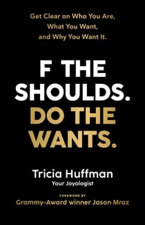 F the Shoulds. Do the Wants - Get Clear on Who You Are, What You Want, and Why You Want It.