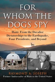 For Whom the Dogs Spy - Haiti: From the Duvalier Dictatorships to the Earthquake, Four Presidents, and Beyond