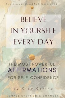 Believe in Yourself Every Day   The Most Powerful Affirmations for Self-Confidence - Precious Mindful Moments Series, #1
