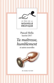 Ta maîtresse, humblement - Et autres nouvelles du Prix de la Nouvelle Érotique 2017