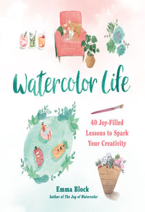 Watercolor Life - 40 Joy-Filled Lessons to Spark Your Creativity