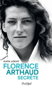 Florence Arthaud secrète - la biographie à lire après avoir vu sur les écrans le biopic "Flo" de Géraldine Danon