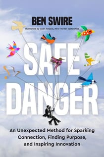 Safe Danger - An Unexpected Method for Sparking Connection, Finding Purpose, and Inspiring Innovation