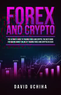 Forex and Crypto: The Ultimate Guide to Trading Forex and Cryptos. How to Make Money Online By Trading Forex and Cryptos in 2020.