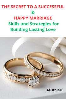 THE SECRET TO  A SUCCESSFUL AND HAPPY MARRIAGE :  Skills and Strategies for Building Lasting Love