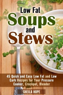Low Fat Soups and Stews: 45 Quick and Easy Low Fat and Low Carb Recipes for Your Pressure Cooker, Crockpot, Blender - Low Fat Recipes &amp; Comfort Food