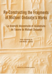 Re-Constructing the Fragments of Michael Ondaatje’s Works - La diversité déconstruite et reconstruite de l’œuvre de Michael Ondaatje