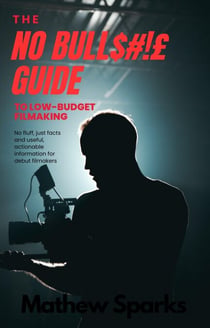 The No Bull$#!£ Guide to Low Budget Filmaking - No Bull Guides