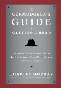 The Curmudgeon's Guide to Getting Ahead - Dos and Don'ts of Right Behavior, Tough Thinking, Clear Writing, and Living a Good Life