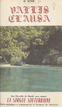 Vallis Clausa - Une merveille du monde nous attend : la Sorgue souterraine. Étude géologique et mécanisme de la Fontaine de Vaucluse