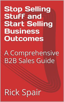 Stop Selling Stuff and Start Selling Business Outcomes: A Comprehensive B2B Sales Guide