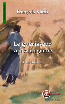 Le guérisseur s'en va en guerre - Roman historique