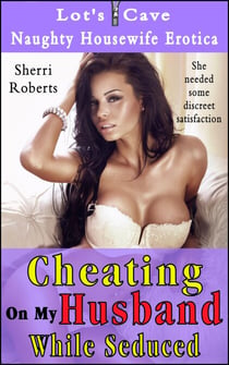Cheating On My Husband While Seduced - Naughty Housewife Erotica, #5