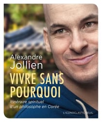 Vivre sans pourquoi. Itinéraire spirituel d'un philosophe en Corée - Itinéraire spirituel d'un philosophe en Corée