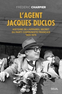 L'Agent Jacques Duclos. Histoire de l'appareil secret du Parti communiste français (1920-1975) - Histoire de l’appareil secret du Parti communiste français (1920-1975)